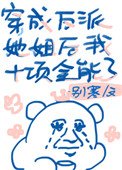 《穿成反派女配她姐后我十项全能了》