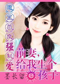 《腹黑总裁:前妻,给我生个孩子-腹黑总裁强制爱:前妻,给我生个孩子》