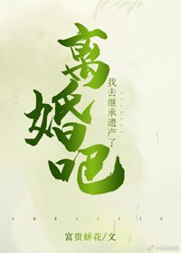 《离婚吧,我去继承遗产了》