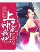 《漫漫仙途:上神,宠我吧!》