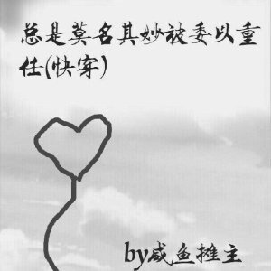 《总是莫名其妙被委以重任(快穿)》