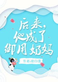 《后来,他成了御用奶妈》