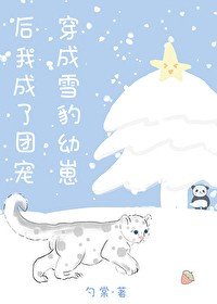 《穿成雪豹幼崽后我成了团宠》