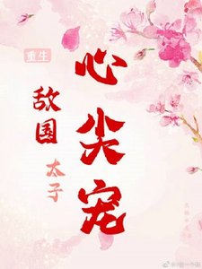《敌国太子心尖宠(重生)》