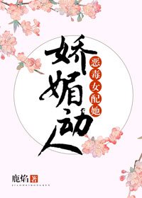 《恶毒女配她娇媚动人》