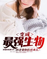 《变异成最强生物的老婆你们喜欢么》