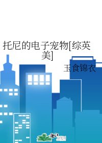 （综同人）托尼的电子宠物[综英美]