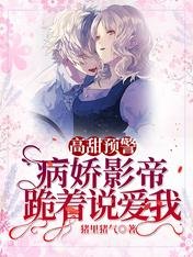 《高甜预警!病娇影帝跪着说爱我》
