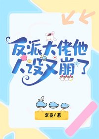 《反派大佬他人设又崩了》