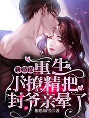 《新婚夜,重生小撩精把封爷亲晕了》