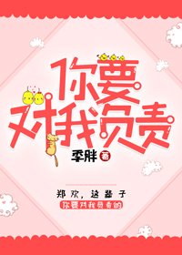 《女孩,你要对我负责》