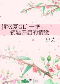 [静X夏GL] 一把钥匙开启的情缘