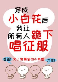《穿成小白花后我让所有人跪下唱征服》
