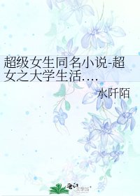《超级女生同名-超女之大学生活......》