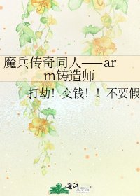 《魔兵传奇同人——arm铸造师》
