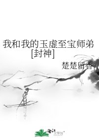 我和我的玉虚至宝师弟[封神]
