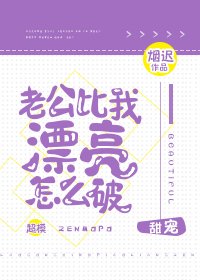 《老公比我漂亮怎么破》