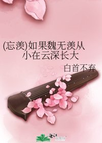 《(忘羡)如果魏无羡从小在云深长大》
