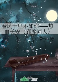 《春风十里不如你——热血长安(郅摩同人)》