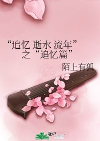 《“追忆 逝水 流年”之“追忆篇”》