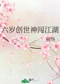 《六岁创世神闯江湖》