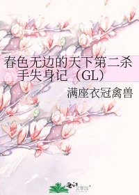 《春色无边的天下第二杀手失身记(GL)》