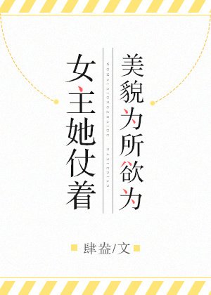 《女主她仗着美貌为所欲为(GL)》