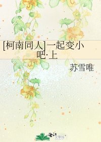 [柯南同人]一起变小吧·上