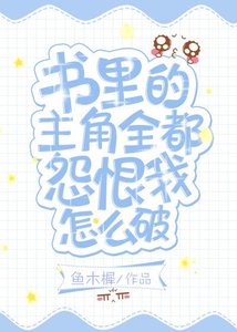 《书里的主角全都怨恨我怎么破》