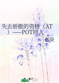 《失去骄傲的资格(AT)——POT同人》