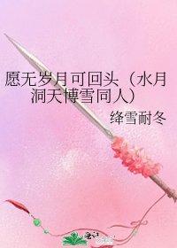 《愿无岁月可回头(水月洞天博雪同人)》