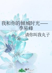 《我和你的倾城时光——李易峰》
