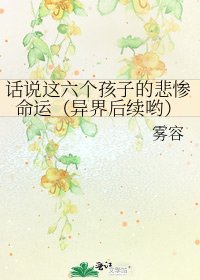 《话说这六个孩子的悲惨命运(异界后续哟)》