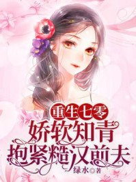 《重生七零,娇软知青抱紧糙汉前夫》