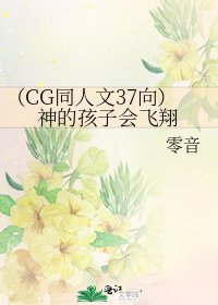 《(CG同人文37向)神的孩子会飞翔》