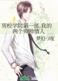《男校学院第一部,我的两个帅帅情人》