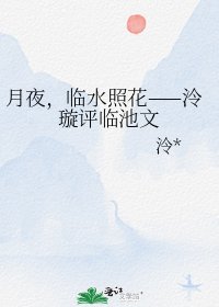 《月夜,临水照花——泠璇评临池文》