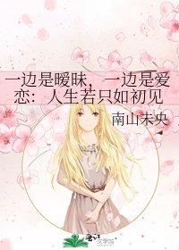 《一边是暧昧,一边是爱恋:人生若只如初见》
