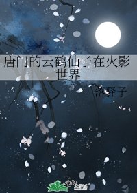 《唐门的云鹤仙子在火影世界》