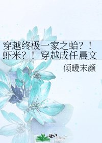 《穿越终极一家之蛤?!虾米?!穿越成任晨文他老妹!》