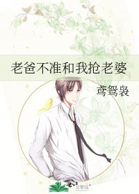 《老爸不准和我抢老婆》