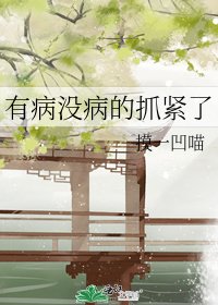 《有病没病的抓紧了》