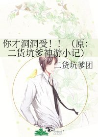 《你才洞洞受!!(原:二货坑爹神游小记)》