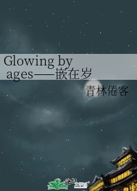 Glowing by ages——嵌在岁月里的那些璀璨