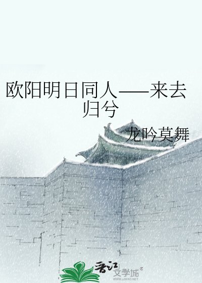 《欧阳明日同人——来去归兮》