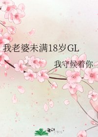 我老婆未满18岁GL