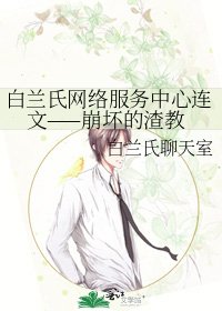 《白兰氏网络服务中心连文——崩坏的渣教》