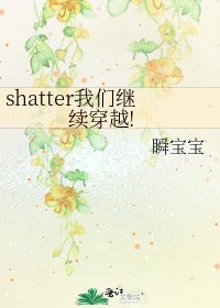 《shatter我们继续穿越!》