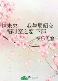 《情未央——我与展昭交错时空之恋 下部》