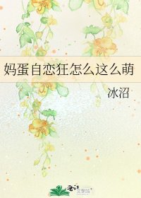 《妈蛋自恋狂怎么这么萌》